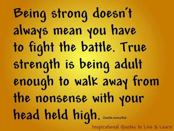 being-strong-doesnt-always-mean-you-have-to-fight-the-battle-true-strength-is-being-adult-enough-to-walk-away-from-the-nonsense-with-your-head-held-high